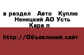  в раздел : Авто » Куплю . Ненецкий АО,Усть-Кара п.